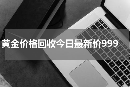 黄金价格回收今日最新价999