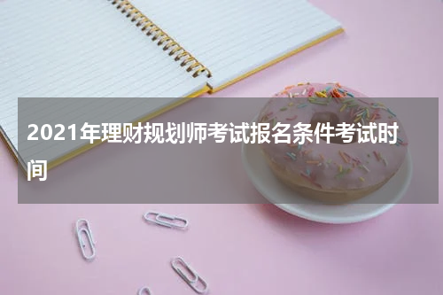 2021年理财规划师考试报名条件考试时间