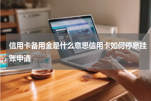 信用卡备用金是什么意思信用卡如何停息挂账申请