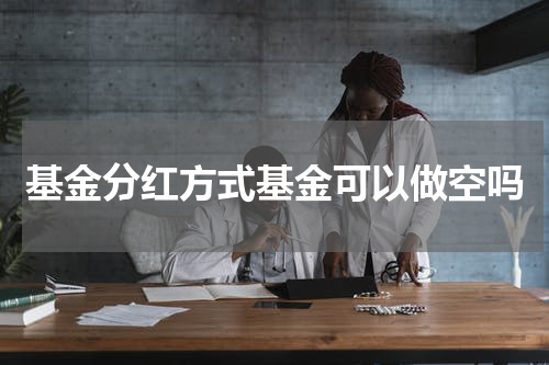 基金分红方式基金可以做空吗