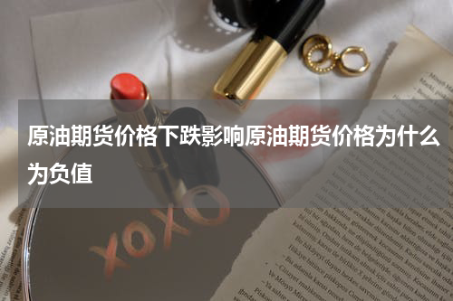 原油期货价格下跌影响原油期货价格为什么为负值