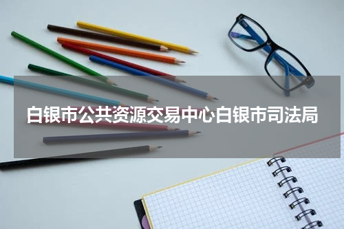 白银市公共资源交易中心白银市司法局