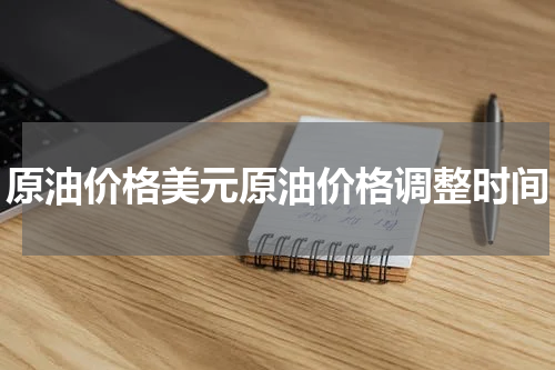 原油价格美元原油价格调整时间