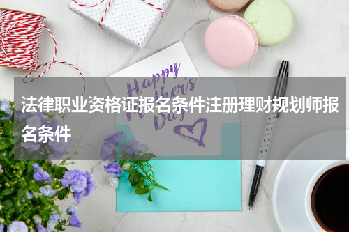 法律职业资格证报名条件注册理财规划师报名条件