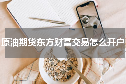 原油期货东方财富交易怎么开户