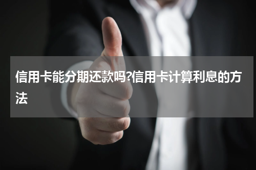 信用卡能分期还款吗?信用卡计算利息的方法