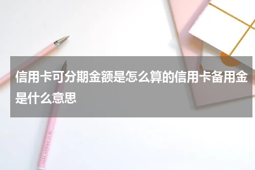信用卡可分期金额是怎么算的信用卡备用金是什么意思
