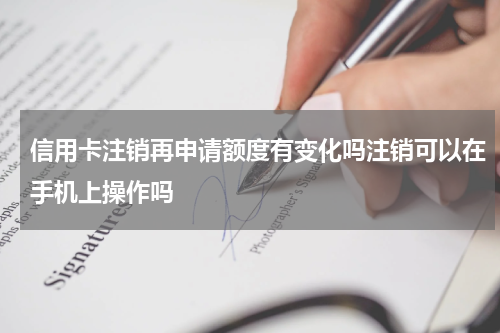 信用卡注销再申请额度有变化吗注销可以在手机上操作吗