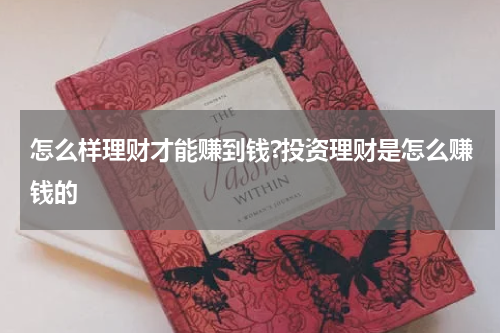 怎么样理财才能赚到钱?投资理财是怎么赚钱的