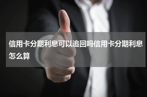 信用卡分期利息可以追回吗信用卡分期利息怎么算
