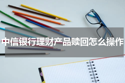 中信银行理财产品赎回怎么操作