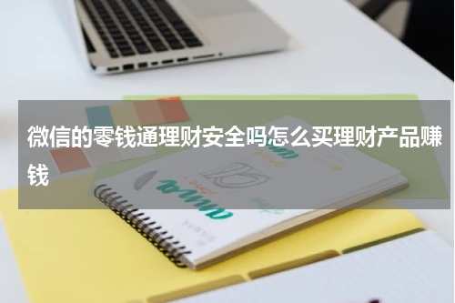 微信的零钱通理财安全吗怎么买理财产品赚钱
