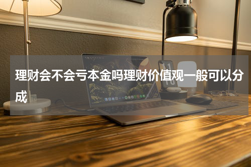 理财会不会亏本金吗理财价值观一般可以分成