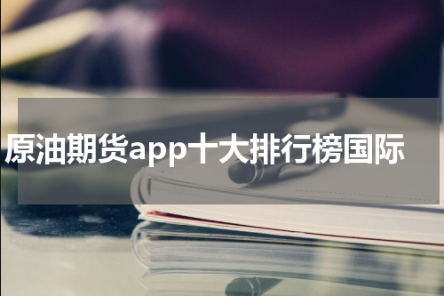 原油期货app十大排行榜国际