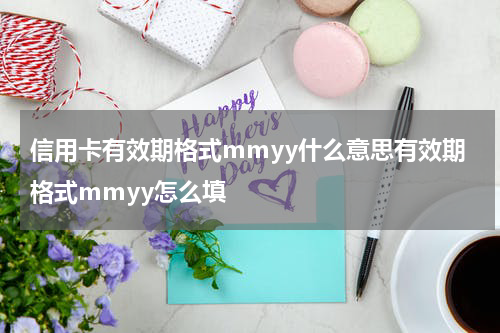 信用卡有效期格式mmyy什么意思有效期格式mmyy怎么填