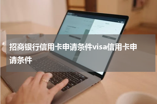 招商银行信用卡申请条件visa信用卡申请条件