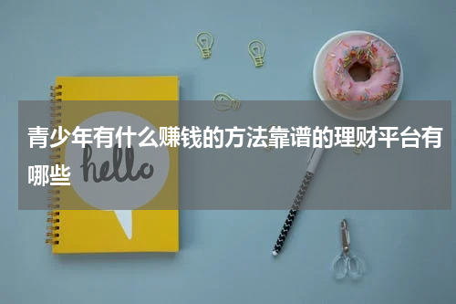 青少年有什么赚钱的方法靠谱的理财平台有哪些