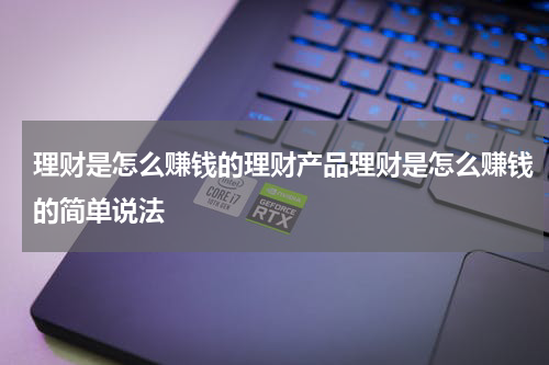 理财是怎么赚钱的理财产品理财是怎么赚钱的简单说法