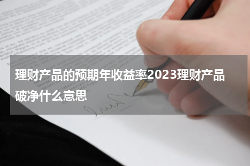 理财产品的预期年收益率2023理财产品破净什么意思