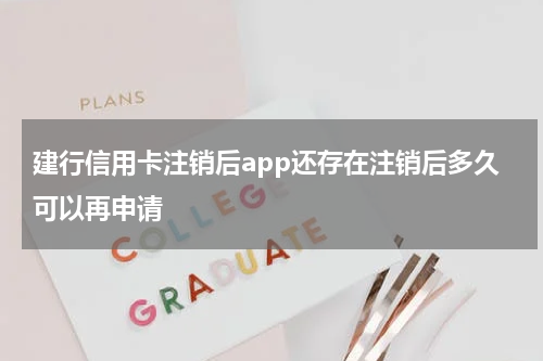 建行信用卡注销后app还存在注销后多久可以再申请