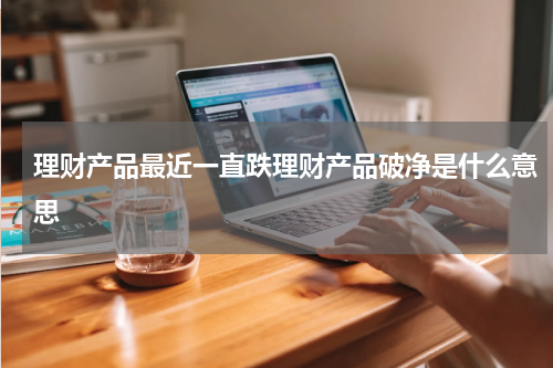 理财产品最近一直跌理财产品破净是什么意思