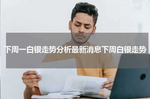 下周一白银走势分析最新消息下周白银走势