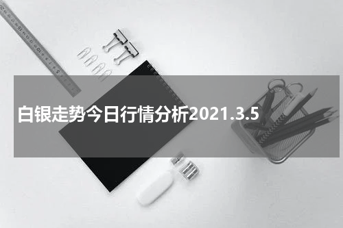 白银走势今日行情分析2021.3.5