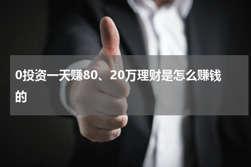 0投资一天赚80、20万理财是怎么赚钱的