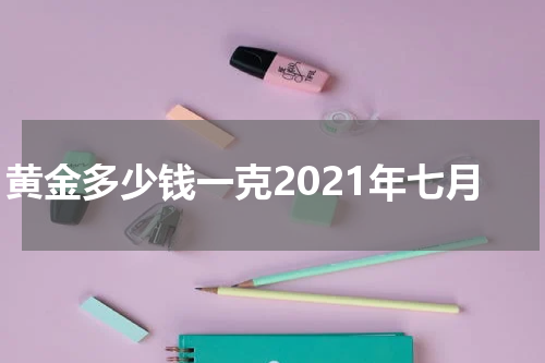 黄金多少钱一克2021年七月