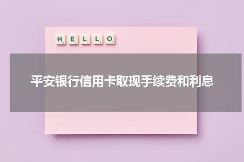 平安银行信用卡取现手续费和利息