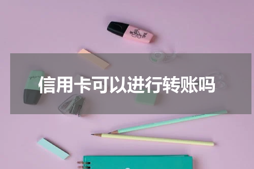 信用卡可以进行转账吗