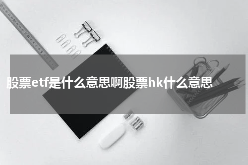 股票etf是什么意思啊股票hk什么意思
