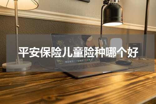 平安保险儿童险种哪个好