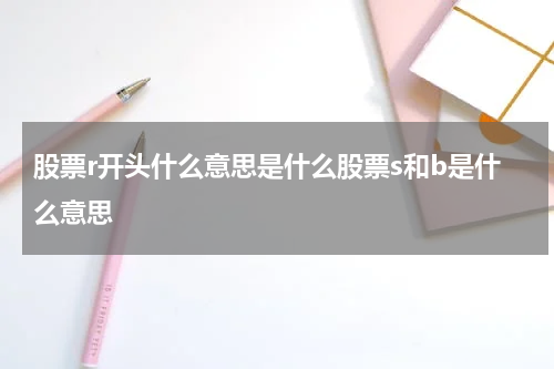 股票r开头什么意思是什么股票s和b是什么意思