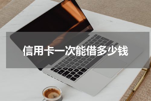 信用卡一次能借多少钱