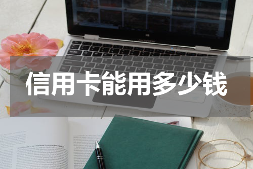 信用卡能用多少钱