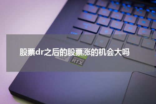 股票dr之后的股票涨的机会大吗