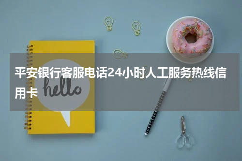 平安银行客服电话24小时人工服务热线信用卡