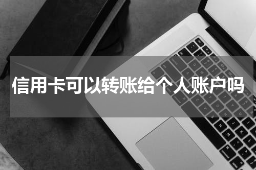 信用卡可以转账给个人账户吗