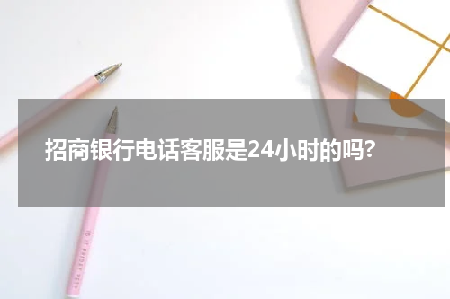 招商银行电话客服是24小时的吗?