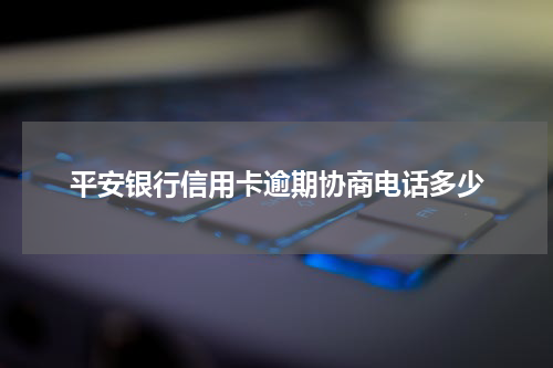 平安银行信用卡逾期协商电话多少