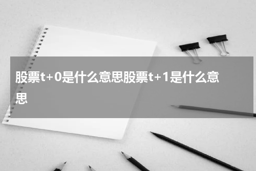 股票t+0是什么意思股票t+1是什么意思