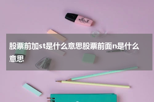 股票前加st是什么意思股票前面n是什么意思