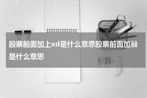 股票前面加上xd是什么意思股票前面加融是什么意思