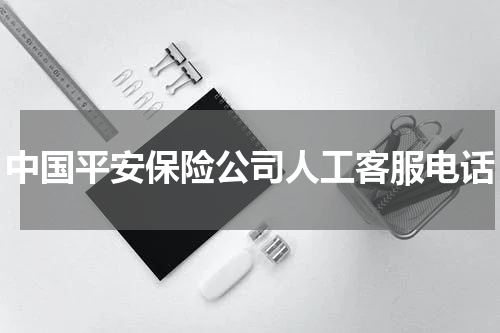 中国平安保险公司人工客服电话