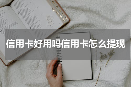 信用卡好用吗信用卡怎么提现
