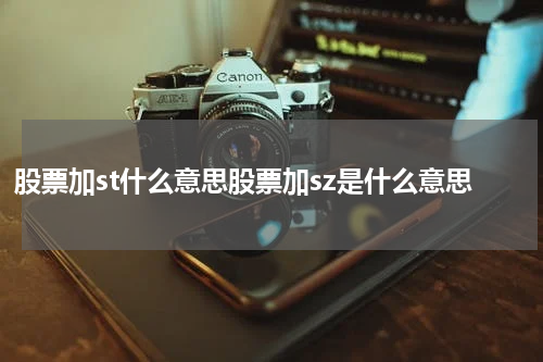 股票加st什么意思股票加sz是什么意思