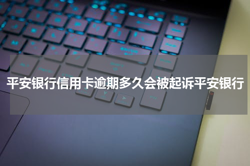 平安银行信用卡逾期多久会被起诉平安银行