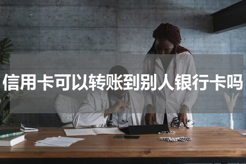 信用卡可以转账到别人银行卡吗