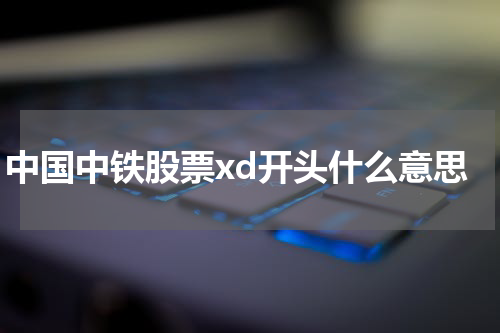 中国中铁股票xd开头什么意思